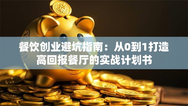 餐饮创业避坑指南：从0到1打造高回报餐厅的实战计划书