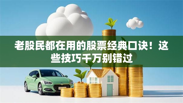 老股民都在用的股票经典口诀！这些技巧千万别错过