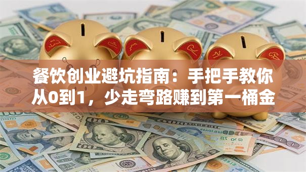 餐饮创业避坑指南：手把手教你从0到1，少走弯路赚到第一桶金！