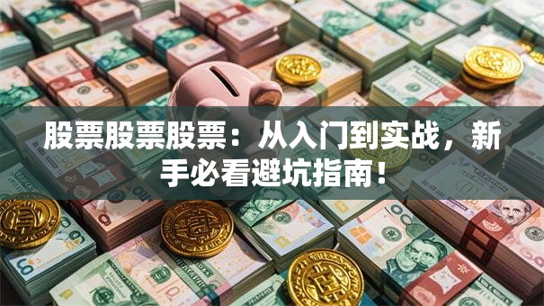 股票股票股票：从入门到实战，新手必看避坑指南！