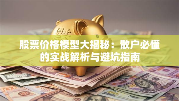 股票价格模型大揭秘：散户必懂的实战解析与避坑指南