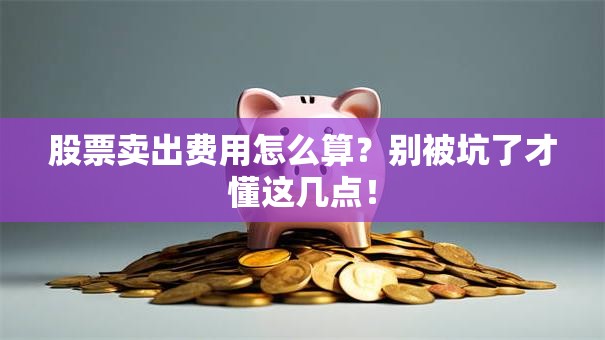 股票卖出费用怎么算？别被坑了才懂这几点！