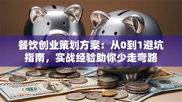餐饮创业策划方案：从0到1避坑指南，实战经验助你少走弯路