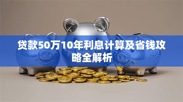 贷款50万10年利息计算及省钱攻略全解析