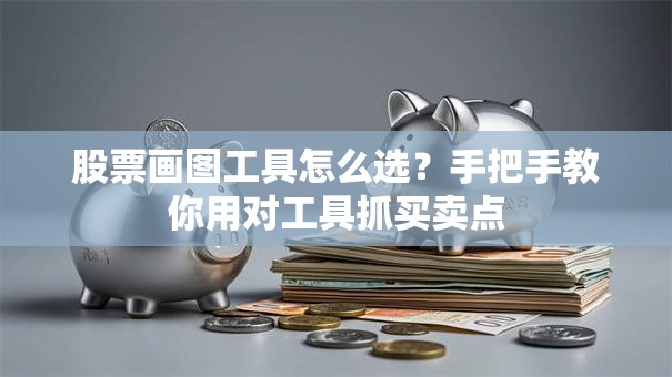 股票画图工具怎么选？手把手教你用对工具抓买卖点