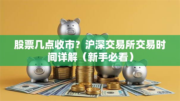 股票几点收市？沪深交易所交易时间详解（新手必看）