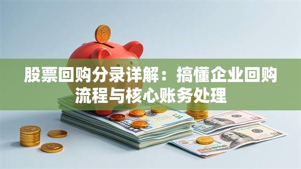股票回购分录详解：搞懂企业回购流程与核心账务处理