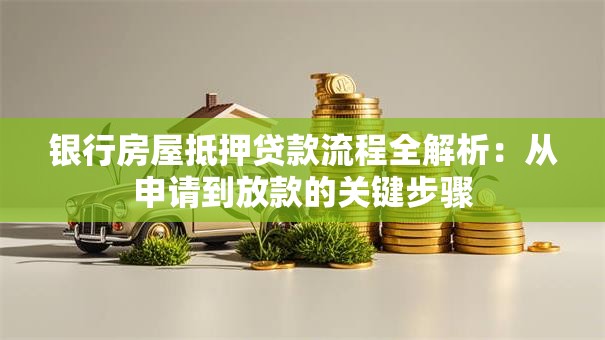 银行房屋抵押贷款流程全解析：从申请到放款的关键步骤