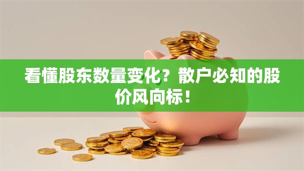 看懂股东数量变化？散户必知的股价风向标！