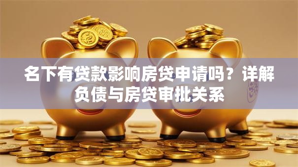 名下有贷款影响房贷申请吗？详解负债与房贷审批关系