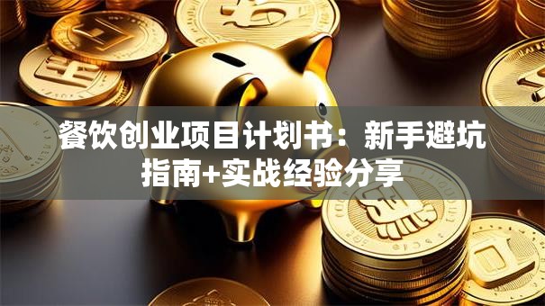 餐饮创业项目计划书：新手避坑指南+实战经验分享