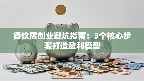 餐饮店创业避坑指南：3个核心步骤打造盈利模型