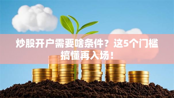 炒股开户需要啥条件？这5个门槛搞懂再入场！
