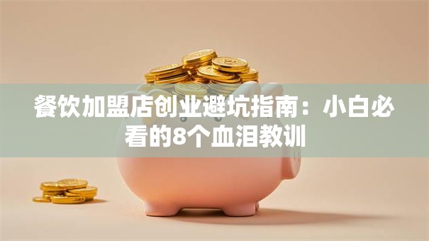 餐饮加盟店创业避坑指南：小白必看的8个血泪教训