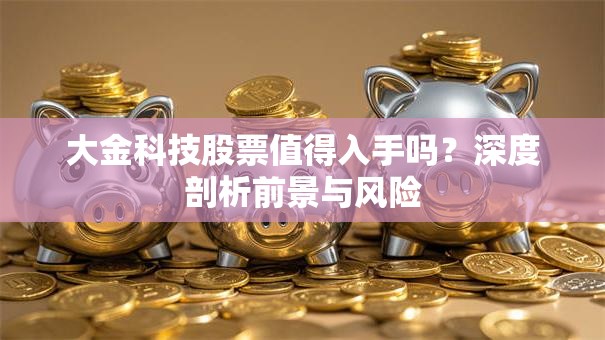 大金科技股票值得入手吗？深度剖析前景与风险