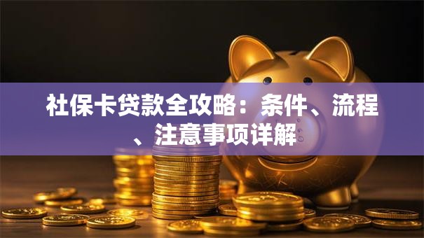 社保卡贷款全攻略：条件、流程、注意事项详解