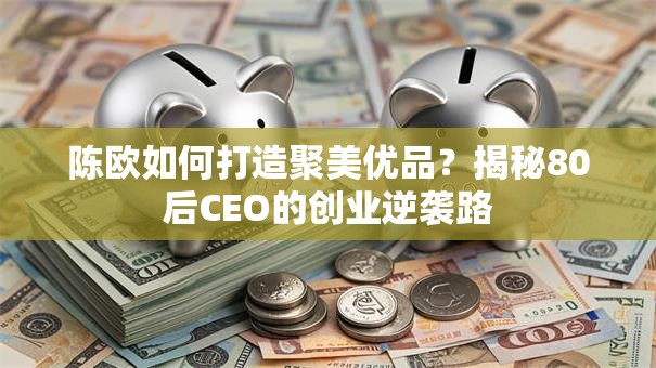 陈欧如何打造聚美优品？揭秘80后CEO的创业逆袭路
