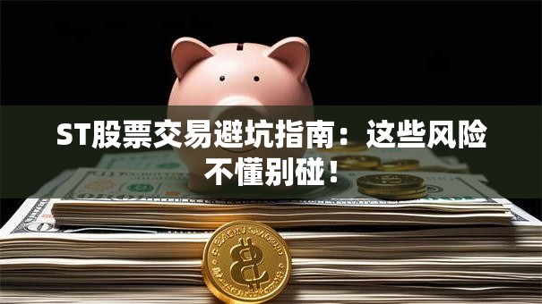ST股票交易避坑指南：这些风险不懂别碰！