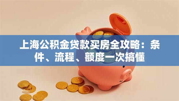 上海公积金贷款买房全攻略：条件、流程、额度一次搞懂