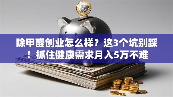 除甲醛创业怎么样？这3个坑别踩！抓住健康需求月入5万不难