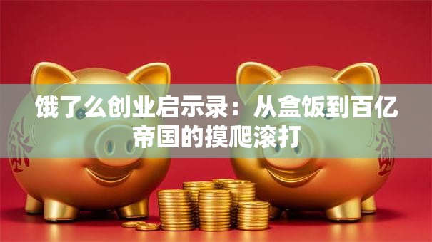 饿了么创业启示录：从盒饭到百亿帝国的摸爬滚打