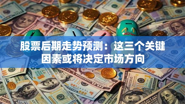 股票后期走势预测：这三个关键因素或将决定市场方向
