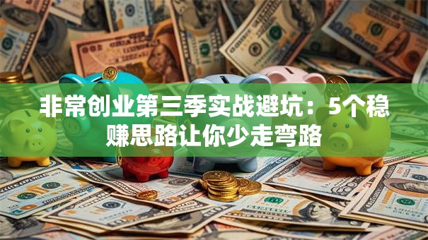 非常创业第三季实战避坑：5个稳赚思路让你少走弯路
