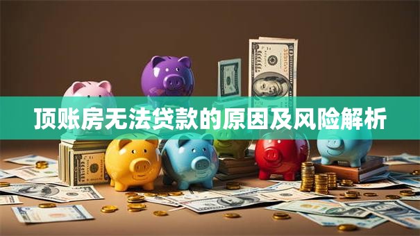 顶账房无法贷款的原因及风险解析
