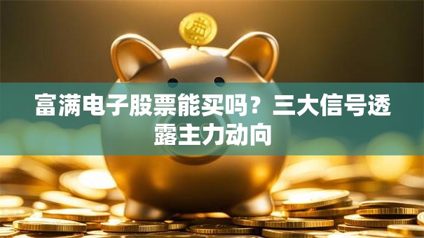富满电子股票能买吗？三大信号透露主力动向