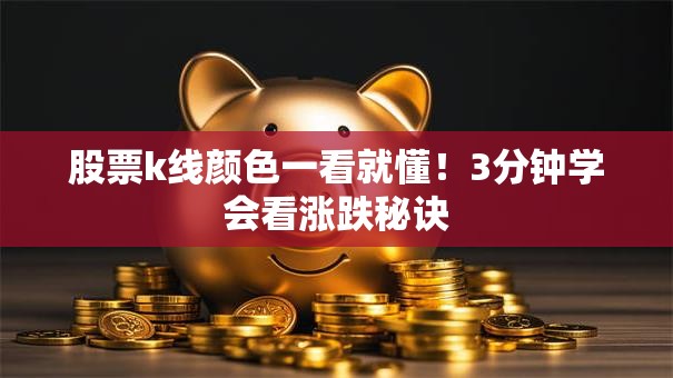 股票k线颜色一看就懂！3分钟学会看涨跌秘诀