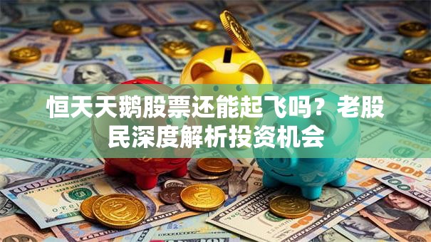 恒天天鹅股票还能起飞吗？老股民深度解析投资机会