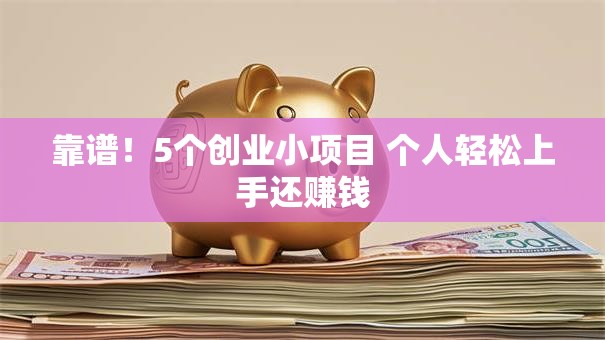 靠谱！5个创业小项目 个人轻松上手还赚钱