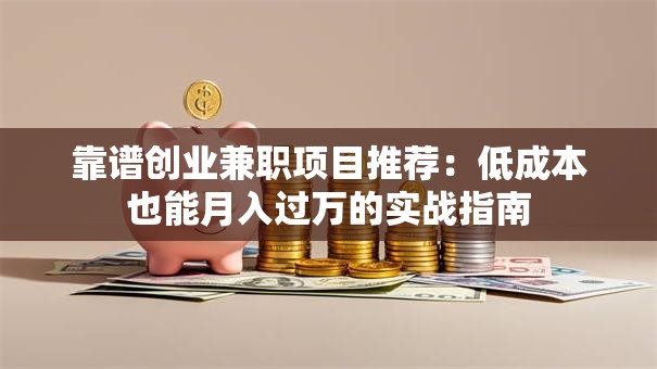 靠谱创业兼职项目推荐：低成本也能月入过万的实战指南