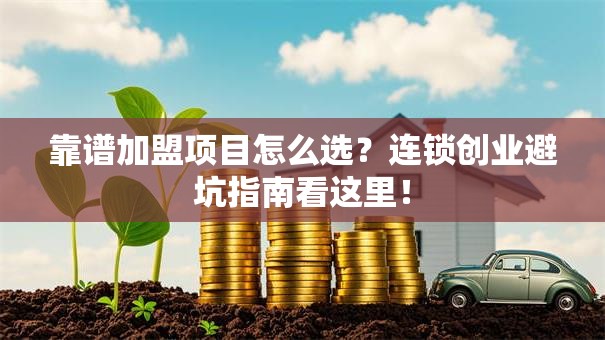 靠谱加盟项目怎么选？连锁创业避坑指南看这里！