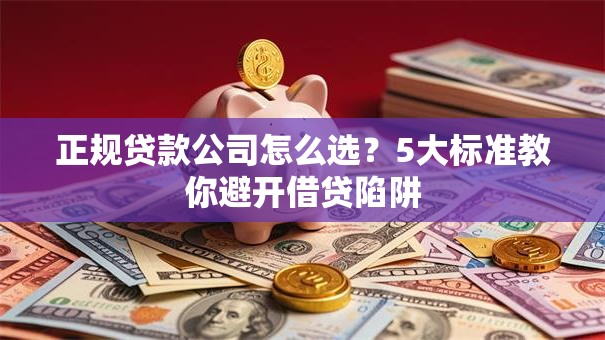 正规贷款公司怎么选？5大标准教你避开借贷陷阱