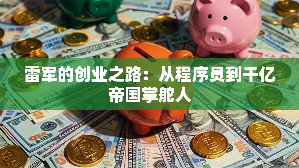 雷军的创业之路：从程序员到千亿帝国掌舵人