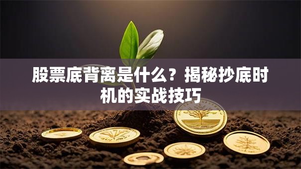 股票底背离是什么？揭秘抄底时机的实战技巧