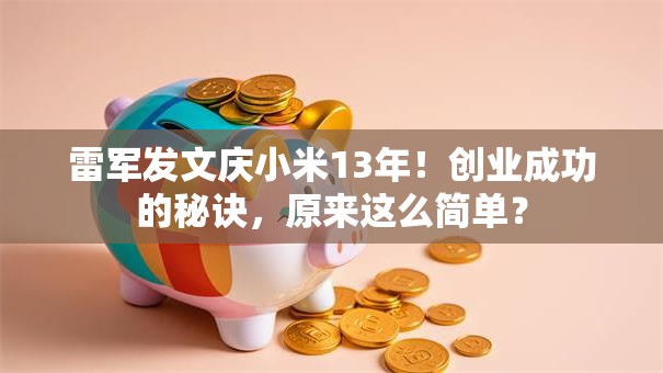 雷军发文庆小米13年！创业成功的秘诀，原来这么简单？