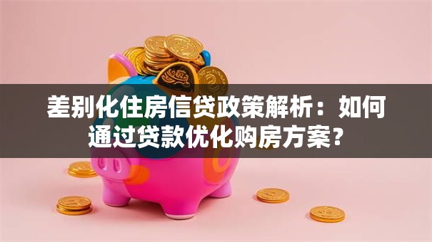差别化住房信贷政策解析：如何通过贷款优化购房方案？