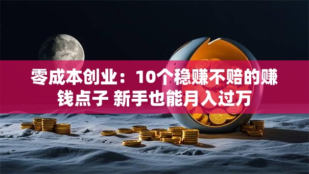 零成本创业：10个稳赚不赔的赚钱点子 新手也能月入过万