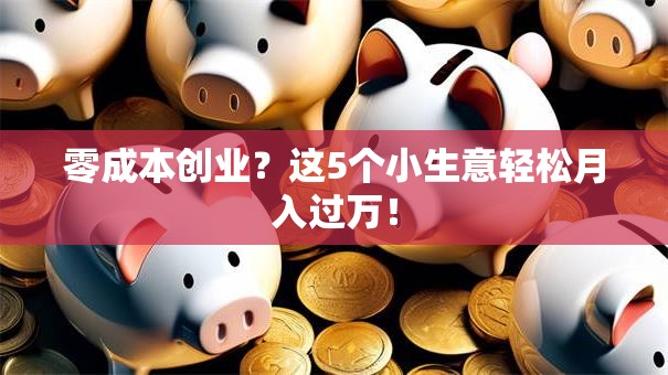 零成本创业？这5个小生意轻松月入过万！