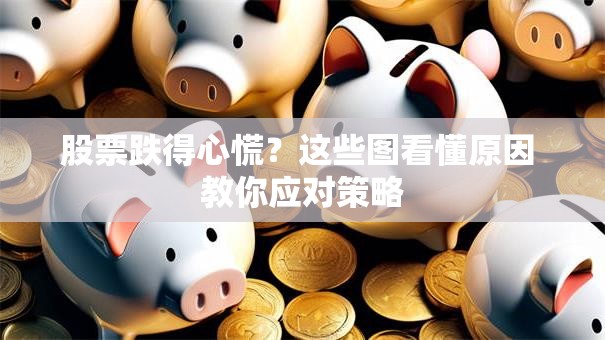 股票跌得心慌？这些图看懂原因 教你应对策略