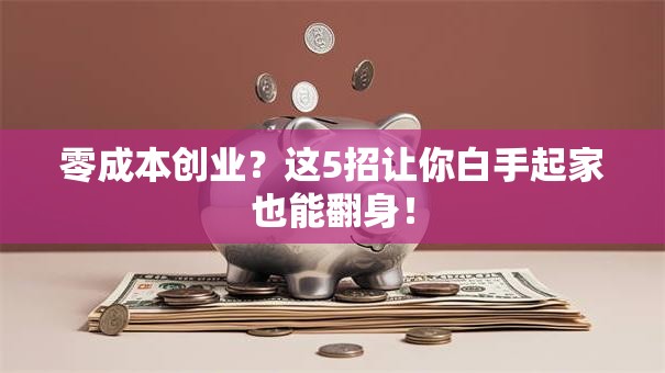 零成本创业？这5招让你白手起家也能翻身！