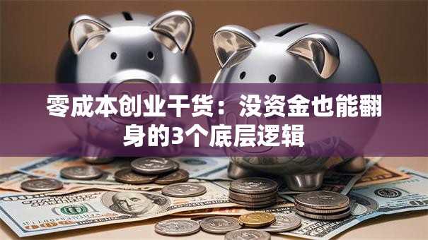 零成本创业干货：没资金也能翻身的3个底层逻辑