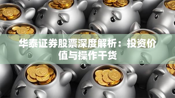 华泰证券股票深度解析：投资价值与操作干货