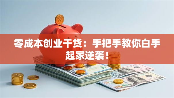 零成本创业干货：手把手教你白手起家逆袭！