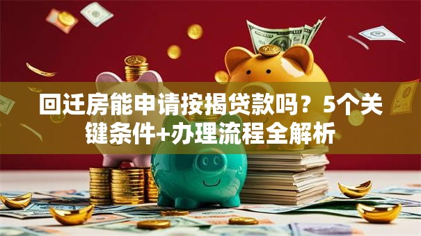 回迁房能申请按揭贷款吗？5个关键条件+办理流程全解析