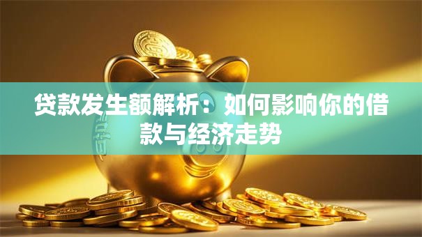 贷款发生额解析：如何影响你的借款与经济走势