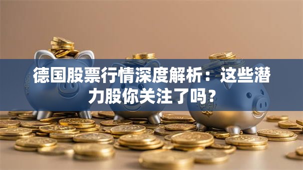 德国股票行情深度解析：这些潜力股你关注了吗？
