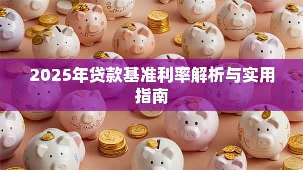 2025年贷款基准利率解析与实用指南